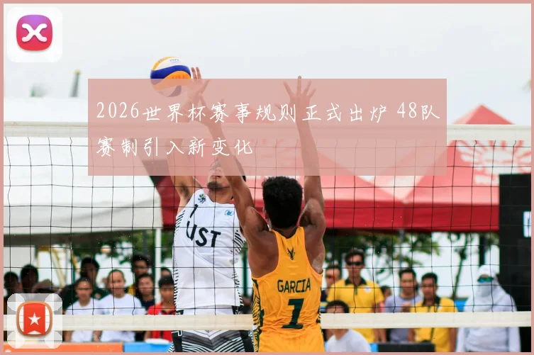 2026世界杯赛事规则正式出炉 48队赛制引入新变化