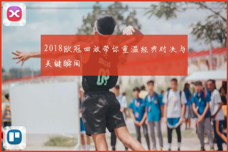 2018欧冠回放带你重温经典对决与关键瞬间
