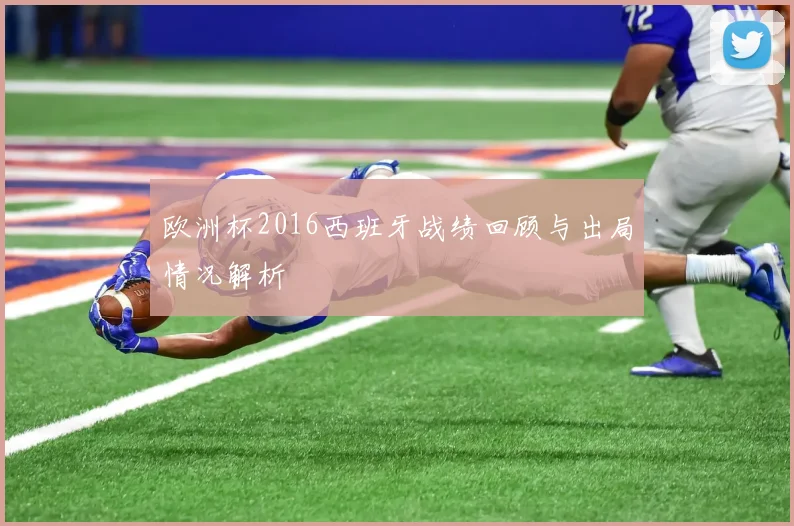欧洲杯2016西班牙战绩回顾与出局情况解析