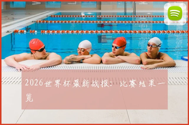 2026世界杯最新战报:比赛结果一览
