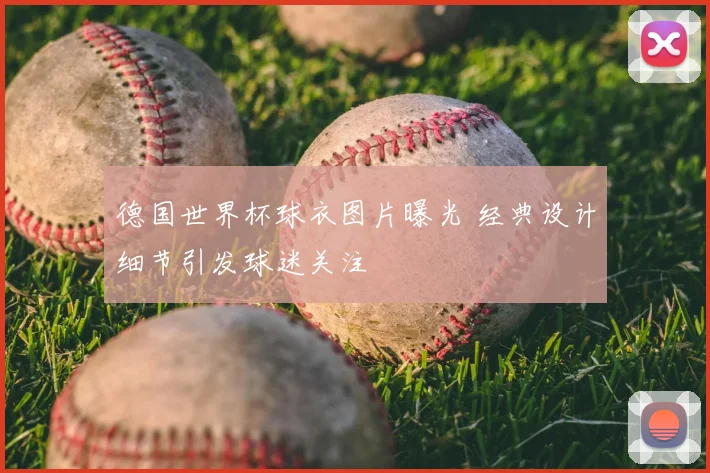 德国世界杯球衣图片曝光 经典设计细节引发球迷关注