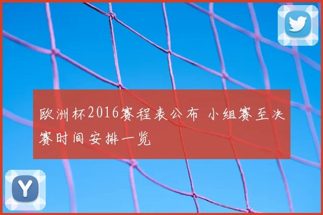 欧洲杯2016赛程表公布 小组赛至决赛时间安排一览