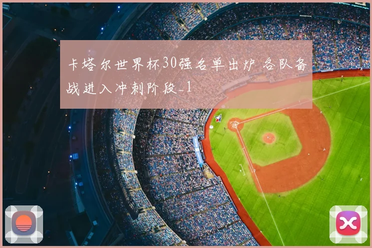 卡塔尔世界杯30强名单出炉 各队备战进入冲刺阶段_1