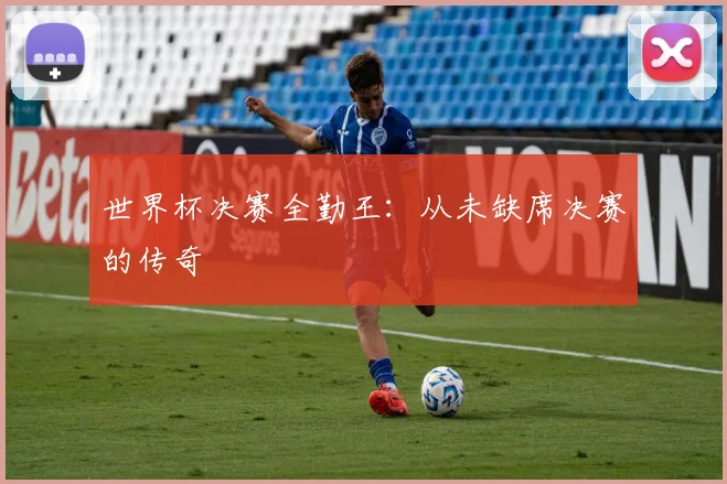 世界杯决赛全勤王：从未缺席决赛的传奇