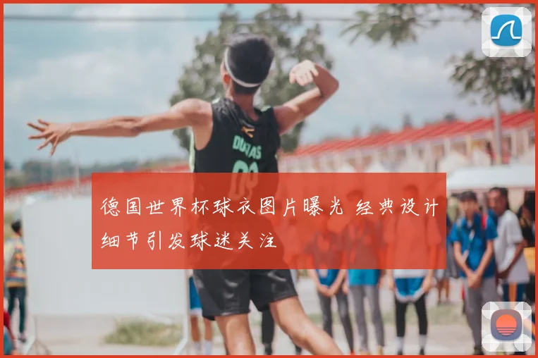 德国世界杯球衣图片曝光 经典设计细节引发球迷关注