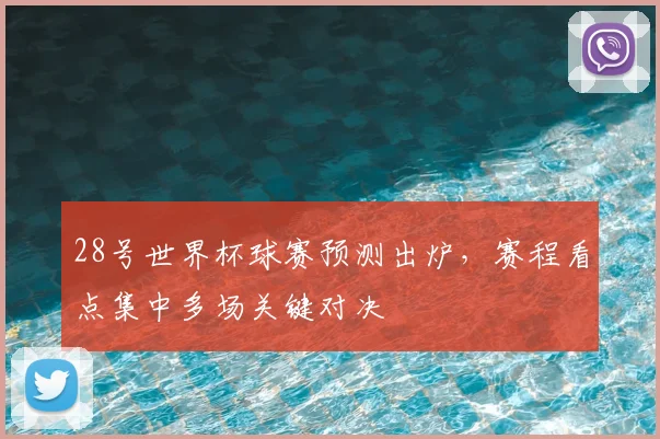 28号世界杯球赛预测出炉,赛程看点集中多场关键对决