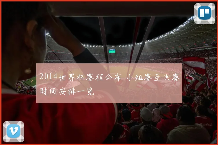 2014世界杯赛程公布 小组赛至决赛时间安排一览